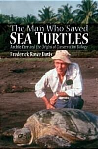 The Man Who Saved Sea Turtles: Archie Carr and the Origins of Conservation Biology (Hardcover)