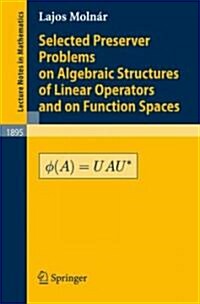 Selected Preserver Problems on Algebraic Structures of Linear Operators and on Function Spaces (Paperback)