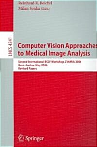 Computer Vision Approaches to Medical Image Analysis: Second International ECCV Workshop, CVAMIA 2006, Graz, Austria, May 12, 2006, Revised Papers (Paperback)