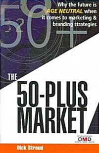 The 50 Plus Market : Why the Future is Age-neutral When it Comes to Marketing and Branding Strategies (Paperback)