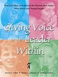 Giving Voice to the Leader Within: Practical Ideas and Actions for Parents and Adults Who Work with Young People (Paperback)