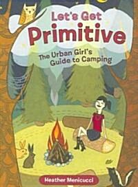 Lets Get Primitive: The Urban Girls Guide to Camping (Paperback)