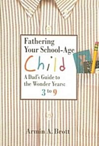 Fathering Your School-Age Child: A Dads Guide to the Wonder Years 3 to 9 (Hardcover)