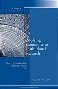 Applying Economics to Institutional Research: New Directions for Institutional Research, Number 132 (Paperback)