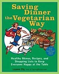Saving Dinner the Vegetarian Way: Healthy Menus, Recipes, and Shopping Lists to Keep Everyone Happy at the Table: A Cookbook (Paperback)
