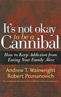 Its Not Okay to Be a Cannibal: How to Keep Addiction from Eating Your Family Alive (Paperback)
