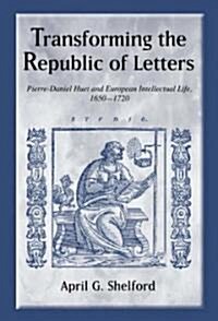 Transforming the Republic of Letters: Pierre-Daniel Huet and European Intellectual Life, 1650-1720 (Hardcover)