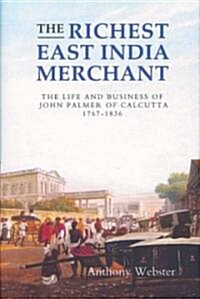 The Richest East India Merchant : The Life and Business of John Palmer of Calcutta, 1767-1836 (Hardcover)