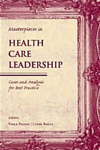 Masterpieces in Health Care Leadership: Cases and Analysis for Best Practice (Paperback)