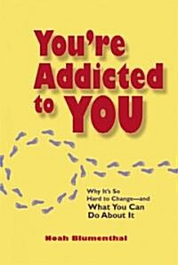 Youre Addicted to You: Why Its So Hard to Change - And What You Can Do about It (Paperback)