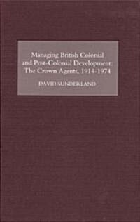 Managing British Colonial and Post-Colonial Development : The Crown Agents, 1914-1974 (Hardcover)
