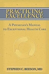 Practicing Excellence: A Physicians Manual to Exceptional Health Care (Paperback)
