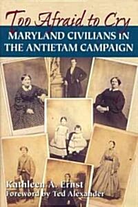 Too Afraid to Cry: Maryland Civilians in the Antietam Campaign (Paperback)