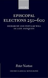 Episcopal Elections 250-600 : Hierarchy and Popular Will in Late Antiquity (Hardcover)