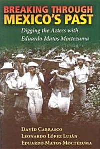 Breaking Through Mexicos Past: Digging the Aztecs with Eduardo Matos Moctezuma (Hardcover)