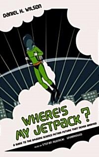 Wheres My Jetpack?: A Guide to the Amazing Science Fiction Future That Never Arrived (MP3 CD)