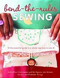 Bend-The-Rules Sewing: The Essential Guide to a Whole New Way to Sew (Paperback)