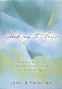 Speaking to Silence: New Rites for Christian Worship and Healing (Paperback)
