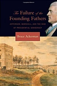 Failure of the Founding Fathers: Jefferson, Marshall, and the Rise of Presidential Democracy (Paperback)