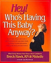 Hey! Whos Having This Baby Anyway?: How to Take Charge and Create a Safe Environment for Your Babys Birth, Including Essential Information about Med (Paperback)