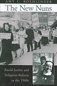 The New Nuns: Racial Justice and Religious Reform in the 1960s (Hardcover)