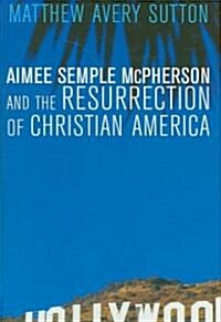 Aimee Semple Mcpherson and the Resurrection of Christian America (Hardcover)
