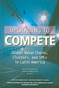 Upgrading to Compete: Global Value Chains, Clusters, and Smes in Latin America (Paperback)