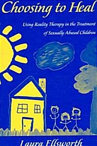 Choosing to Heal : Using Reality Therapy in the Treatment of Sexually Abused Children (Paperback)