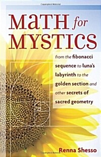 Math for Mystics: From the Fibonacci Sequence to Lunas Labyrinth to the Golden Section and Other Secrets of Sacred Geometry (Paperback)