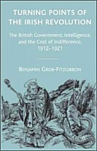 Turning Points of the Irish Revolution: The British Government, Intelligence, and the Cost of Indifference, 1912-1921 (Hardcover)