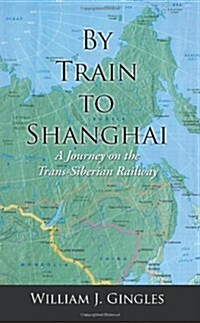 By Train to Shanghai: A Journey on the Trans-Siberian Railway (Paperback)