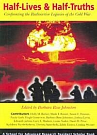 Half-Lives & Half-Truths: Confronting the Radioactive Legacies of the Cold War (Paperback)
