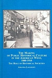 The Making of Public Historical Culture of the American West, 1880-1910 (Hardcover)