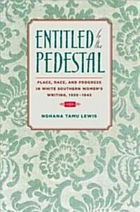 Entitled to the Pedestal: Place, Race, and Progress in White Southern Womens Writing,1920-1945 (Hardcover)