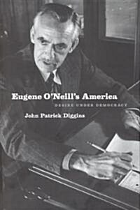 Eugene ONeills America: Desire Under Democracy (Hardcover)