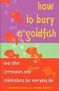 How to Bury a Goldfish: And Other Ceremonies & Celebrations for Everyday Life (Paperback)