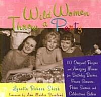 Wild Women Throw a Party: 110 Original Recipes and Amazing Menus for Birthday Bashes, Power Showers, Poker Soirees, and Celebrations Galore            (Paperback)