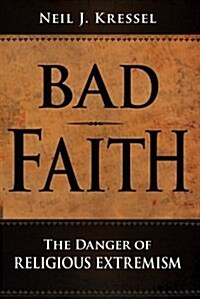 Bad Faith: The Danger of Religious Extremism (Hardcover)