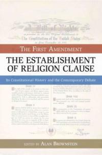 The First Amendment, the establishment of religion clause : its constitutional history and the contemporary debate 1st American paperback ed