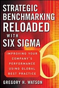 Strategic Benchmarking Reloaded with Six SIGMA: Improving Your Companys Performance Using Global Best Practice (Hardcover)