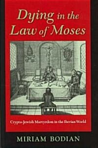 Dying in the Law of Moses: Crypto-Jewish Martyrdom in the Iberian World (Hardcover)