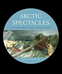Arctic Spectacles: The Frozen North in Visual Culture, 1818-1875 (Hardcover)