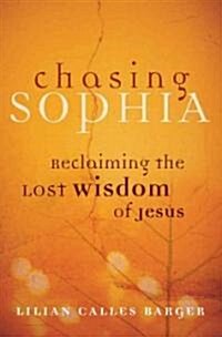 Chasing Sophia: Reclaiming the Lost Wisdom of Jesus (Paperback)