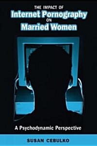 The Impact of Internet Pornography on Married Women: A Psychodynamic Perspective (Hardcover)