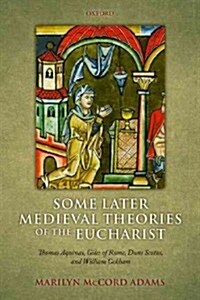 Some Later Medieval Theories of the Eucharist : Thomas Aquinas, Gilles of Rome, Duns Scotus, and William Ockham (Paperback)