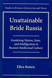 Unattainable Bride Russia: Gendering Nation, State, and Intelligentsia in Russian Intellectual Culture (Paperback)