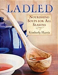 Ladled: Nourishing Soups for All Seasons (Paperback)