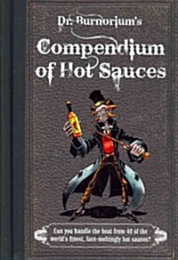 Dr Burnoriums Compendium of Hot Sauces : Can You Handle the Heat from 50 of the Worlds Finest, Face-Meltingly Hot Sauces? (Hardcover)