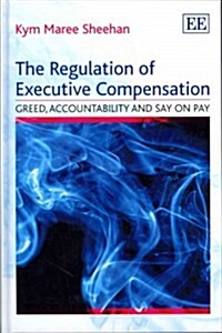 The Regulation of Executive Compensation : Greed, Accountability and Say on Pay (Hardcover)