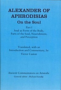 Alexander of Aphrodisias: On the Soul: Part I: Soul as Form of the Body, Parts of the Soul, Nourishment, and Perception (Hardcover)